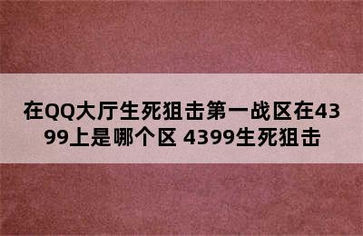 在QQ大厅生死狙击第一战区在4399上是哪个区 4399生死狙击